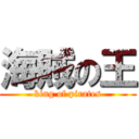 海賊の王 (king of pirates)