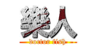 樂人 (doctor fish)