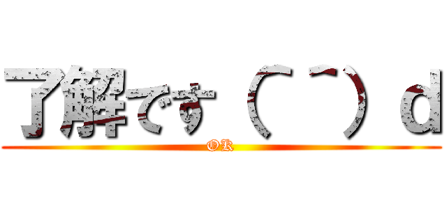 了解です（＾＾）ｄ (OK)