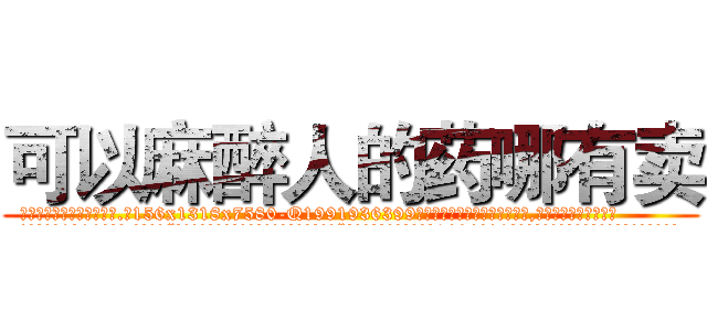 可以麻醉人的药哪有卖 (可以麻醉人的药哪有卖【电.话156x1318x7580-Q1991936399鑫宏药业】我们做的是长期生意,靠的是老客户长期支持
参考消息网2月20日报道 韩媒称，“剩女多、离婚率高的城市，房价一定会上涨。”这是中国经济学家金岩石2016年12月参加在上海举行的房地产相关论坛时说的话。
)