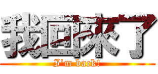 我回來了 (I\'m back!)