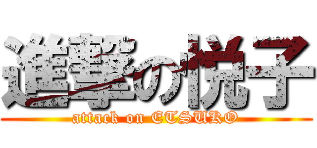 進撃の悦子 (attack on ETSUKO)