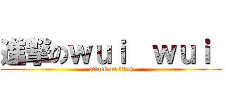 進撃のｗｕｉ  ｗｕｉ  (attack on titan)