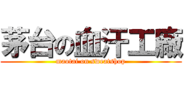 茅台の血汗工廠 (maotai on sweatshop)