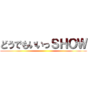 どうでもいいっＳＨＯＷ ()