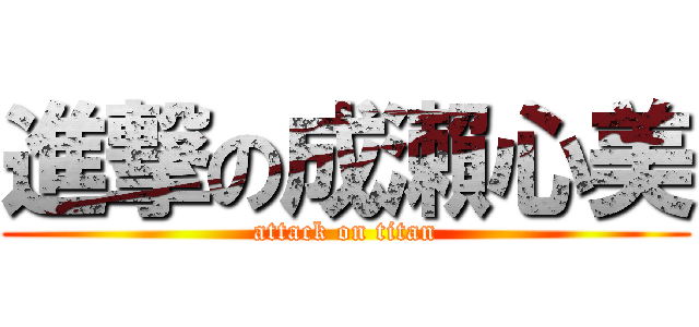 進撃の成瀨心美 (attack on titan)
