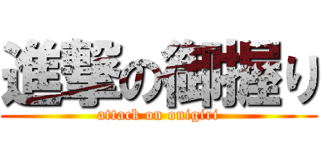 進撃の御握り (attack on onigiri)