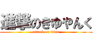 進撃のきゆやんく (attack on titan)