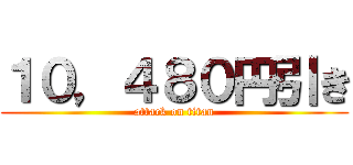 １０，４８０円引き (attack on titan)