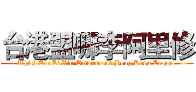台港盟哪李阿里修 (Which Lie Li Xiu Taiwan and Hong Kong League)