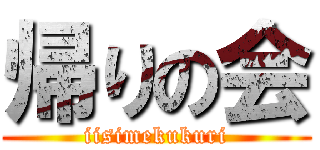 帰りの会 (iisimekukuri)