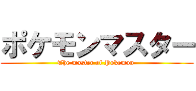 ポケモンマスター (The master of Pokemon )