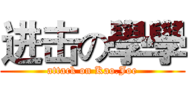 进击の學學 (attack on Kao.Joe)