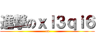 進撃のｘｌ３ｑｉ６ (on)