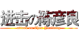 进击の陈彦良 (attack on Chen Yanliang)