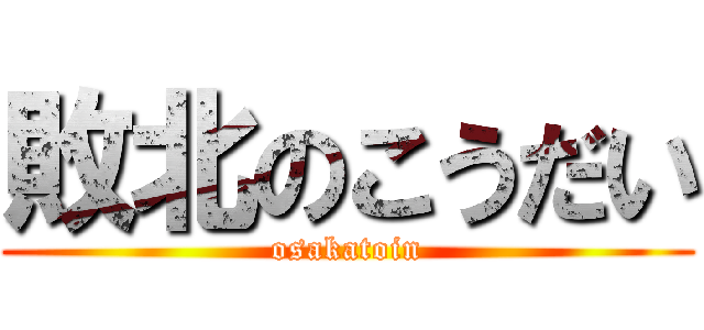 敗北のこうだい (osakatoin)