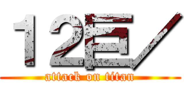 １２巨／ (attack on titan)