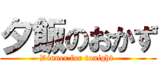 夕飯のおかず (Dinner for tonight )