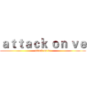 ａｔｔａｃｋ ｏｎ ｖｅ (attack on ve)