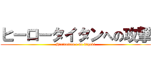 ヒーロータイタンへの攻撃 (Hīrōtaitan e no kōgeki)