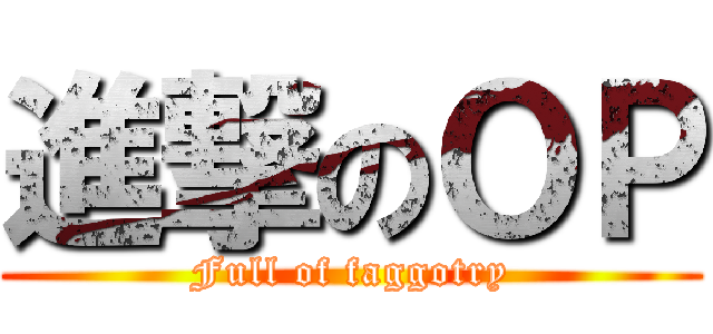 進撃のＯＰ (Full of faggotry)