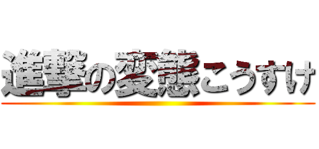 進撃の変態こうすけ ()