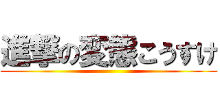 進撃の変態こうすけ ()