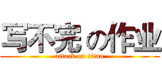 写不完 の作业 (attack on titan)