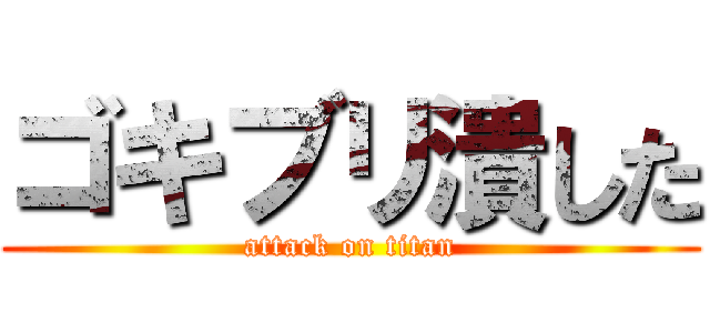 ゴキブリ潰した (attack on titan)