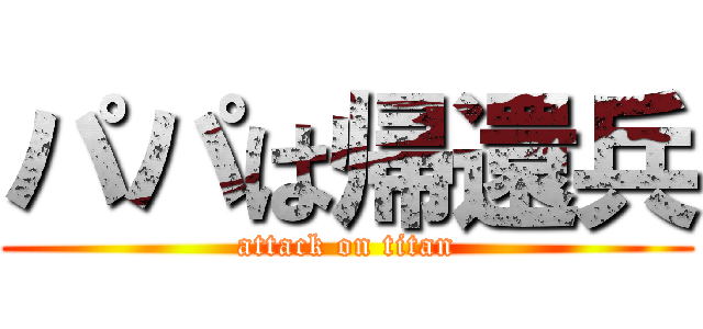 パパは帰還兵 (attack on titan)