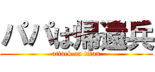 パパは帰還兵 (attack on titan)