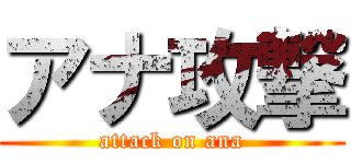 アナ攻撃 (attack on ana)