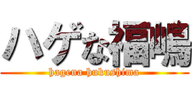 ハゲな福嶋 (hagena hukushima)
