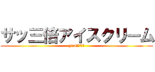 サッ三倍アイスクリーム (JaM夫口臭い)