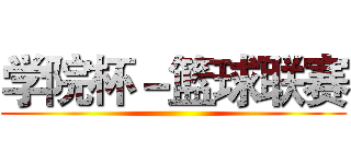 学院杯－篮球联赛 ()