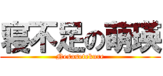 寝不足の萌瑛 (Nesasetekure)