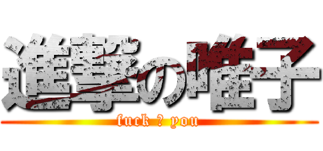 進撃の唯子 (fuck ♂ you)