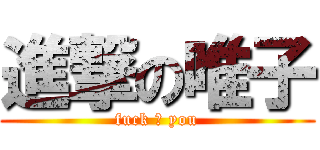 進撃の唯子 (fuck ♂ you)