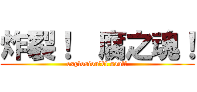 炸裂！  腐之魂！ (explosion！bl soul！)