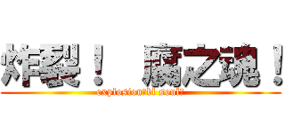 炸裂！  腐之魂！ (explosion！bl soul！)