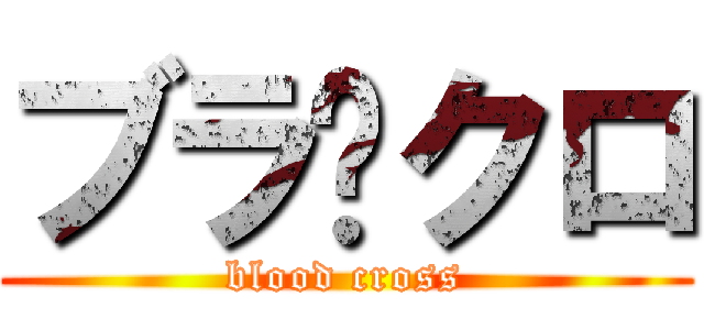 ブラ✞クロ (blood cross)