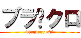 ブラ✞クロ (blood cross)