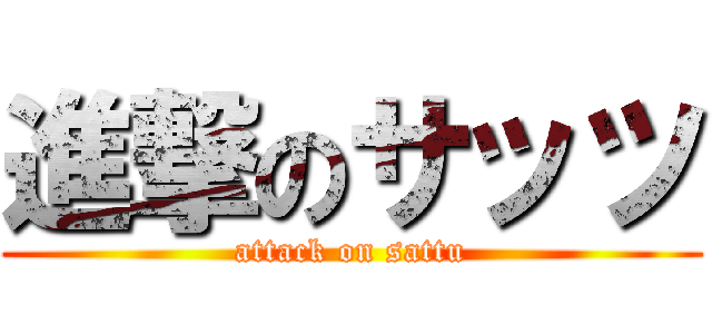 進撃のサッツ (attack on sattu)