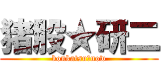 猪股★研二 (konkatsu　now)