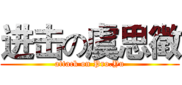 进击の虞思徵 (attack on Pro.Yu)