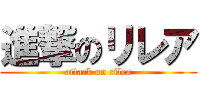 進撃のリレア (attack on rilea)