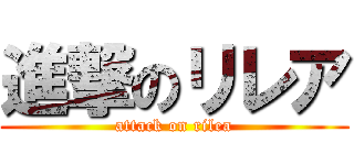 進撃のリレア (attack on rilea)