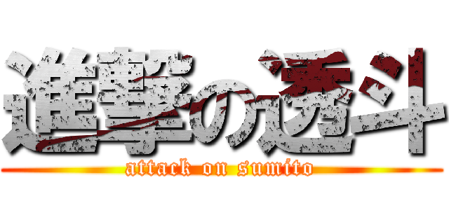 進撃の透斗 (attack on sumito)