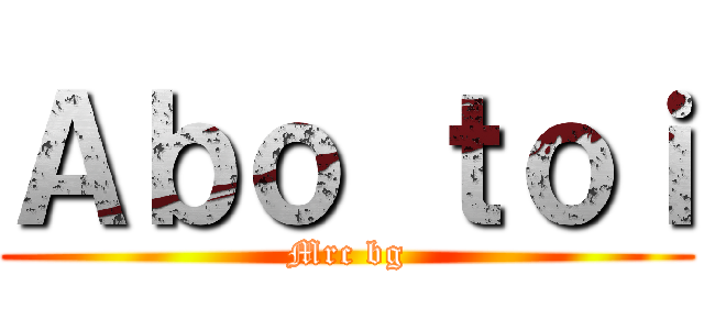 Ａｂｏ ｔｏｉ (Mrc bg)