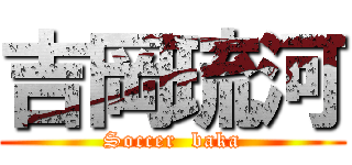 吉岡琉河 (Soccer  baka)